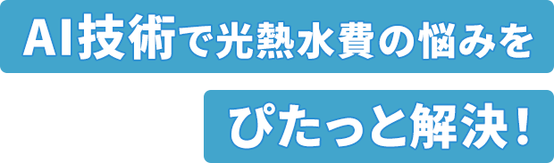 AI技術で光熱水費の悩みをぴたっと解決！