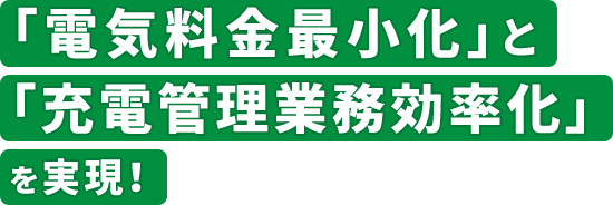 「電気料金最小化」と「充電管理業務効率化」を実現！