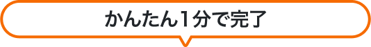 かんたん1分で完了