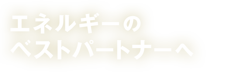 エネルギーのベストパートナーへ